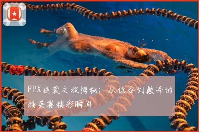 FPX逆袭之旅揭秘：从低谷到巅峰的精英赛精彩瞬间