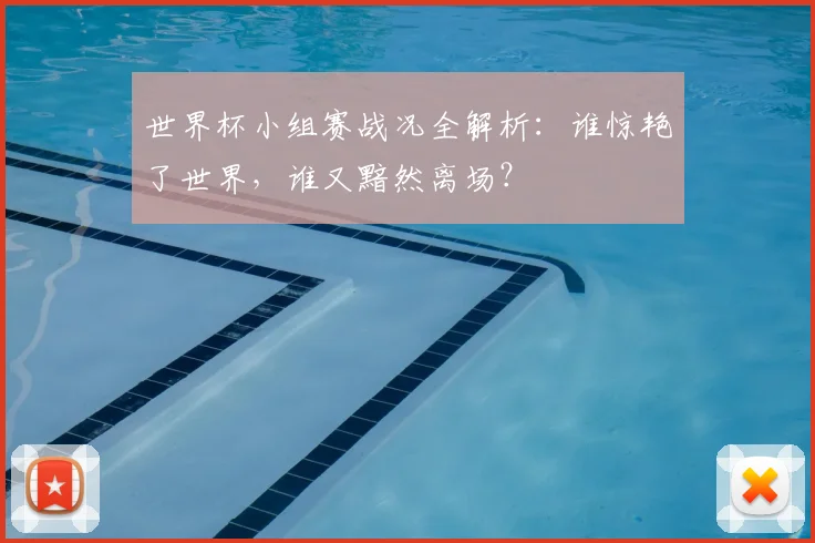 世界杯小组赛战况全解析：谁惊艳了世界，谁又黯然离场？