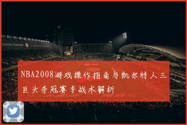 NBA2008游戏操作指南与凯尔特人三巨头夺冠赛季战术解析
