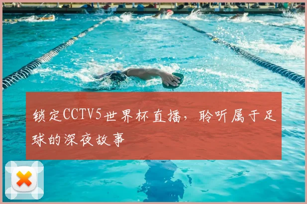 锁定CCTV5世界杯直播，聆听属于足球的深夜故事