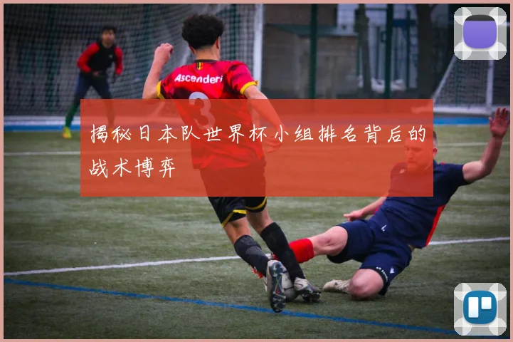 揭秘日本队世界杯小组排名背后的战术博弈