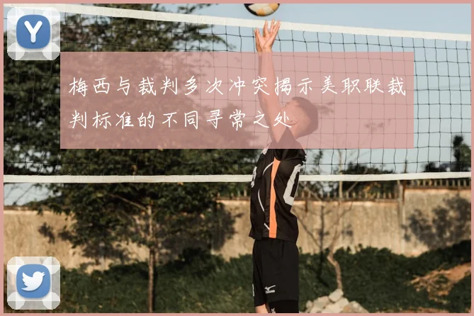 梅西与裁判多次冲突揭示美职联裁判标准的不同寻常之处