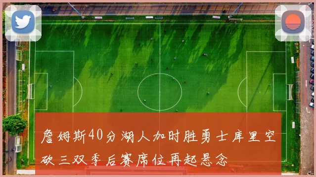 詹姆斯40分湖人加时胜勇士库里空砍三双季后赛席位再起悬念