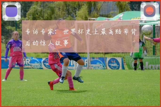 专访专家:世界杯史上最高赔率背后的惊人故事