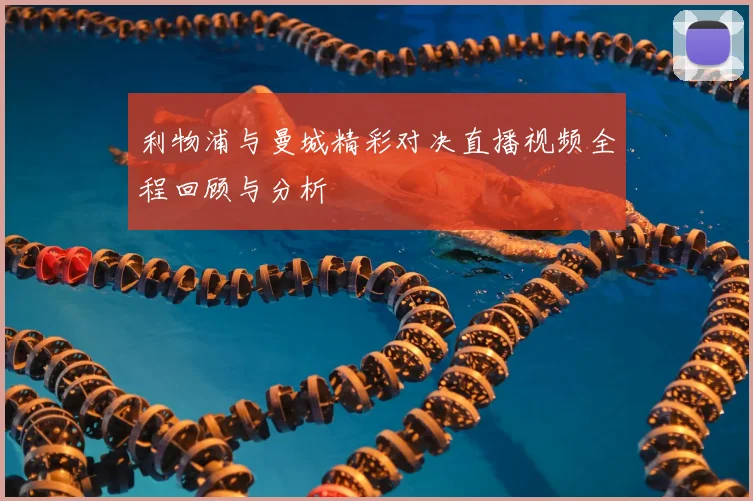 利物浦与曼城精彩对决直播视频全程回顾与分析