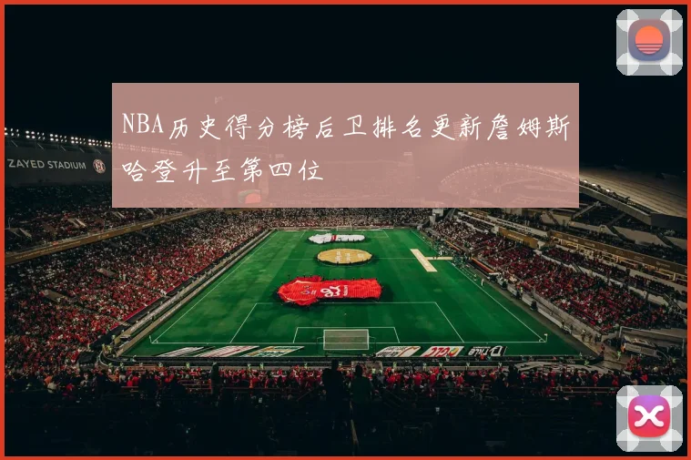 NBA历史得分榜后卫排名更新詹姆斯哈登升至第四位