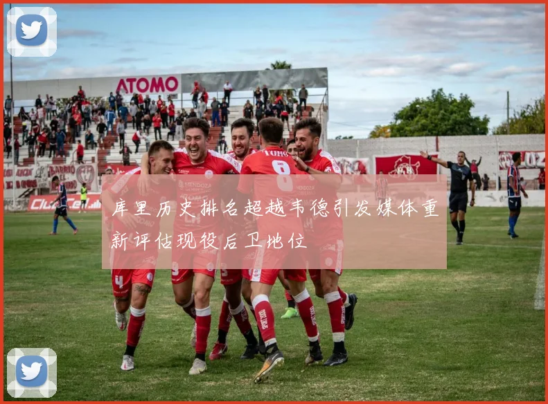 库里历史排名超越韦德引发媒体重新评估现役后卫地位